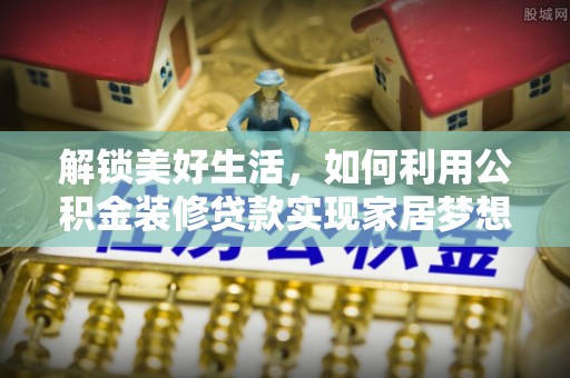 屯溪解锁美好生活，如何利用公积金装修贷款实现家居梦想