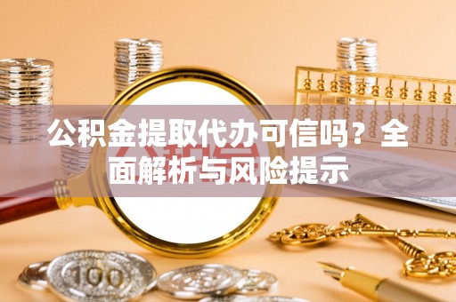 屯溪公积金提取代办可信吗？全面解析与风险提示