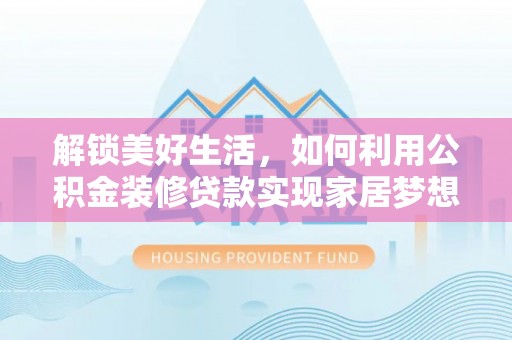 屯溪解锁美好生活，如何利用公积金装修贷款实现家居梦想