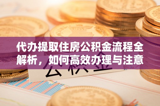 屯溪代办提取住房公积金流程全解析，如何高效办理与注意事项