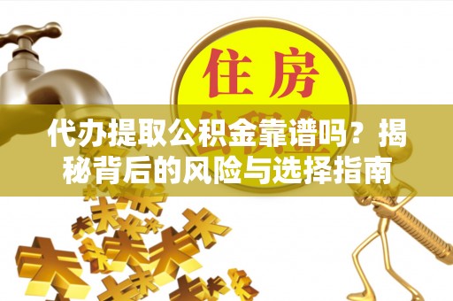屯溪代办提取公积金靠谱吗？揭秘背后的风险与选择指南