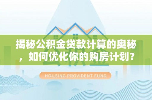 屯溪揭秘公积金贷款计算的奥秘，如何优化你的购房计划？