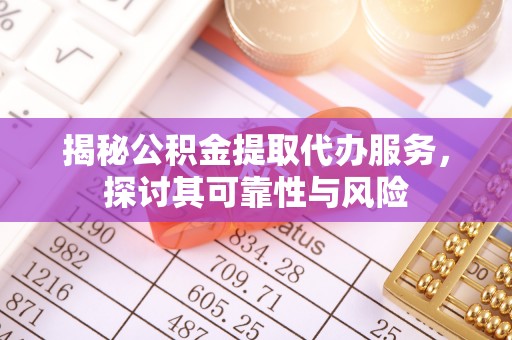 屯溪揭秘公积金提取代办服务，探讨其可靠性与风险