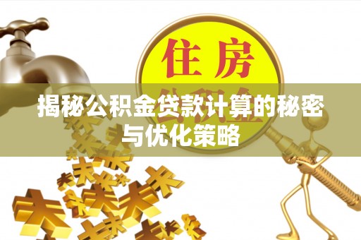 屯溪揭秘公积金贷款计算的秘密与优化策略