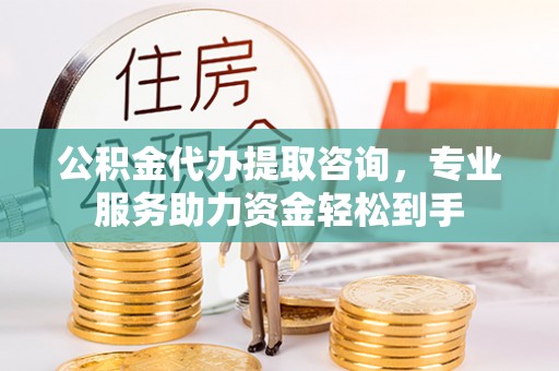 屯溪公积金代办提取咨询，专业服务助力资金轻松到手