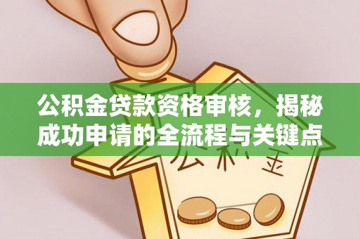屯溪公积金贷款资格审核，揭秘成功申请的全流程与关键点