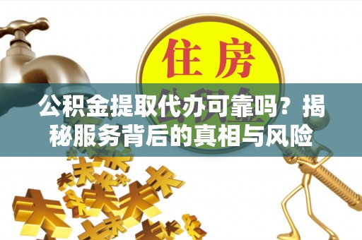 屯溪公积金提取代办可靠吗？揭秘服务背后的真相与风险