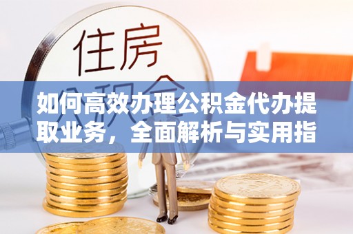 屯溪如何高效办理公积金代办提取业务，全面解析与实用指南