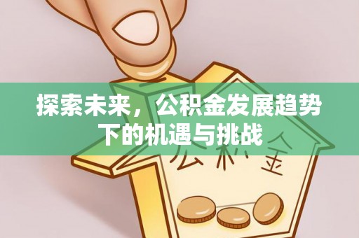 屯溪探索未来，公积金发展趋势下的机遇与挑战