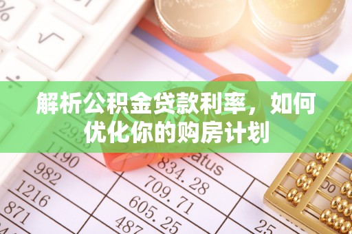 屯溪解析公积金贷款利率，如何优化你的购房计划