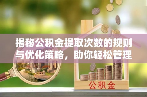 屯溪揭秘公积金提取次数的规则与优化策略，助你轻松管理财务