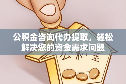 屯溪公积金咨询代办提取，轻松解决您的资金需求问题