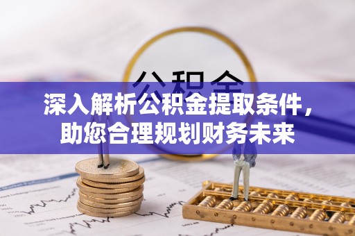 屯溪深入解析公积金提取条件，助您合理规划财务未来