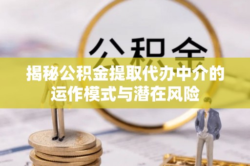屯溪揭秘公积金提取代办中介的运作模式与潜在风险