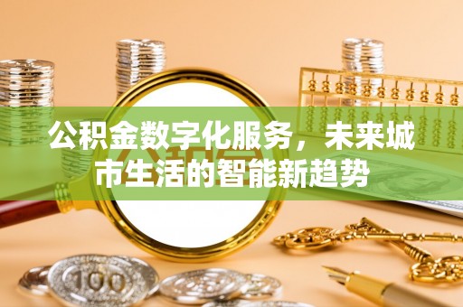 屯溪公积金数字化服务，未来城市生活的智能新趋势