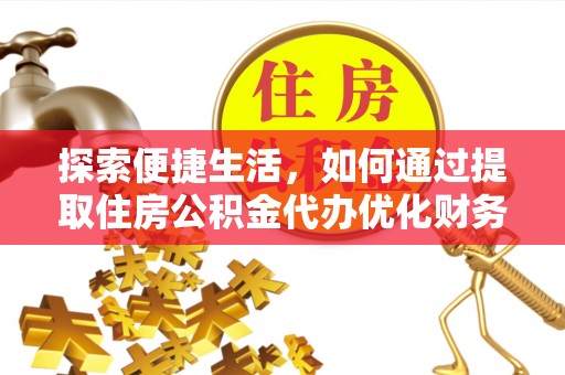 屯溪探索便捷生活，如何通过提取住房公积金代办优化财务规划