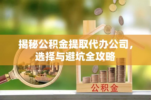 屯溪揭秘公积金提取代办公司，选择与避坑全攻略
