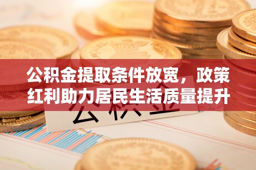 屯溪公积金提取条件放宽，政策红利助力居民生活质量提升