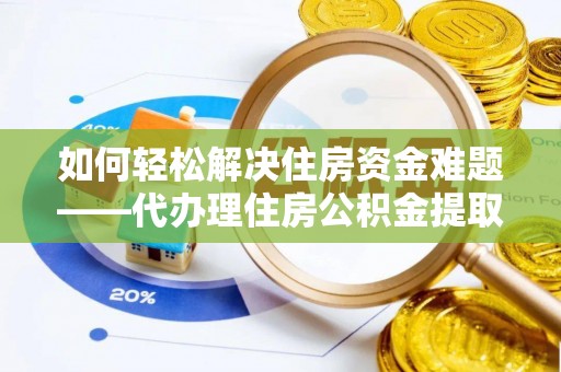 屯溪如何轻松解决住房资金难题——代办理住房公积金提取服务详解
