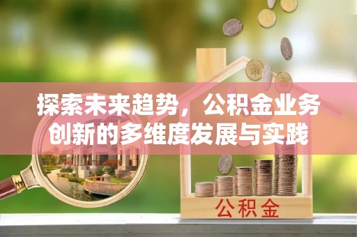 屯溪探索未来趋势，公积金业务创新的多维度发展与实践