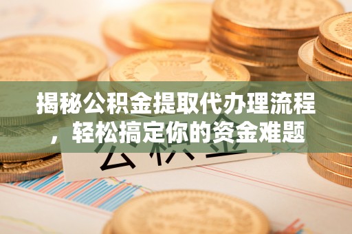 屯溪揭秘公积金提取代办理流程，轻松搞定你的资金难题