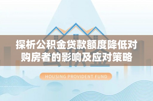 屯溪探析公积金贷款额度降低对购房者的影响及应对策略