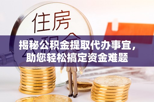 屯溪揭秘公积金提取代办事宜，助您轻松搞定资金难题