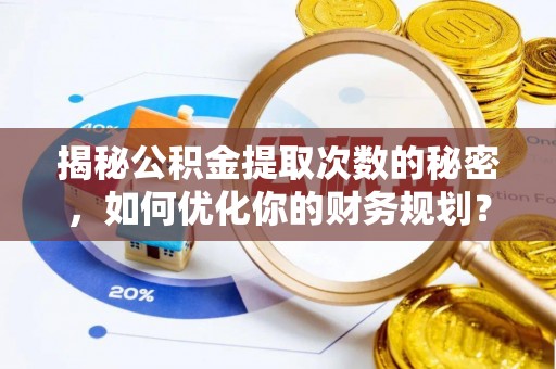 屯溪揭秘公积金提取次数的秘密，如何优化你的财务规划？