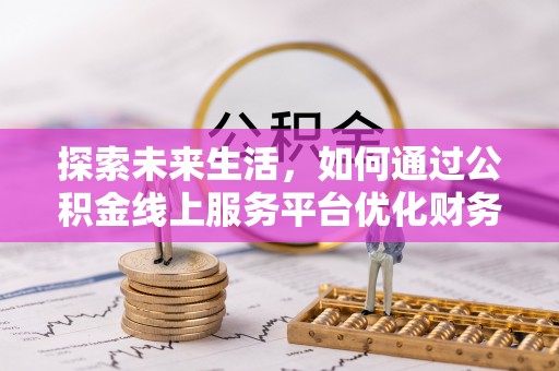 屯溪探索未来生活，如何通过公积金线上服务平台优化财务管理
