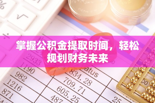 屯溪掌握公积金提取时间，轻松规划财务未来