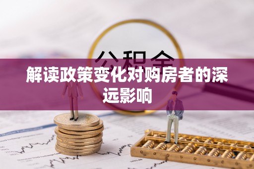 屯溪解读政策变化对购房者的深远影响