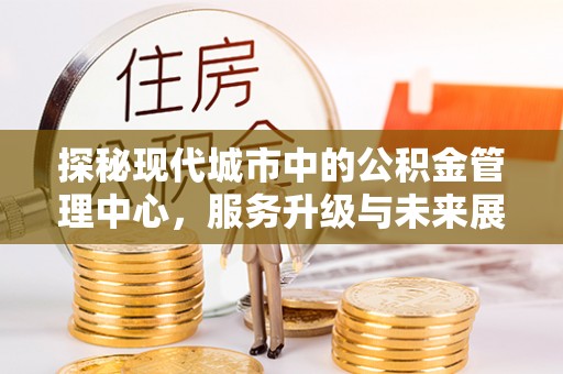屯溪探秘现代城市中的公积金管理中心，服务升级与未来展望