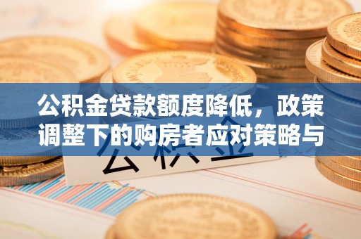 屯溪公积金贷款额度降低，政策调整下的购房者应对策略与未来趋势