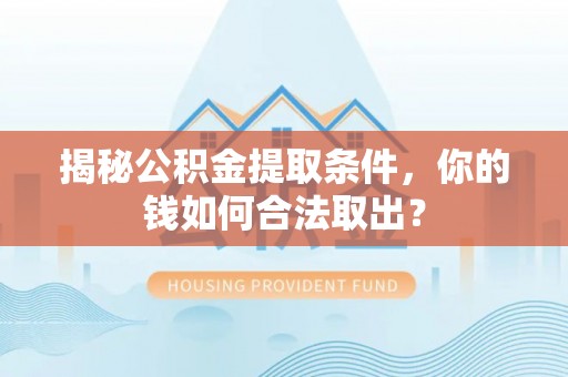 屯溪揭秘公积金提取条件，你的钱如何合法取出？