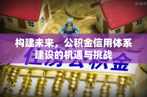 屯溪构建未来，公积金信用体系建设的机遇与挑战