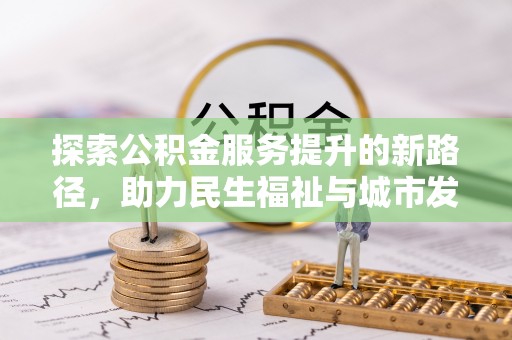屯溪探索公积金服务提升的新路径，助力民生福祉与城市发展