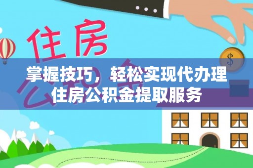 屯溪掌握技巧，轻松实现代办理住房公积金提取服务