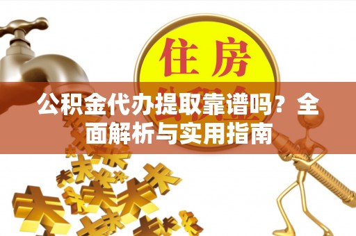 屯溪公积金代办提取靠谱吗？全面解析与实用指南
