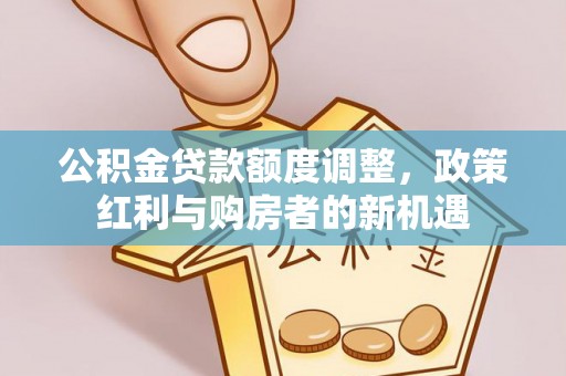 屯溪公积金贷款额度调整，政策红利与购房者的新机遇