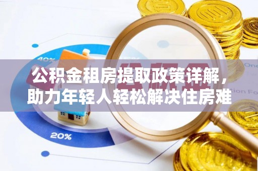 屯溪公积金租房提取政策详解，助力年轻人轻松解决住房难题