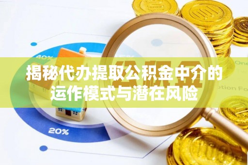屯溪揭秘代办提取公积金中介的运作模式与潜在风险
