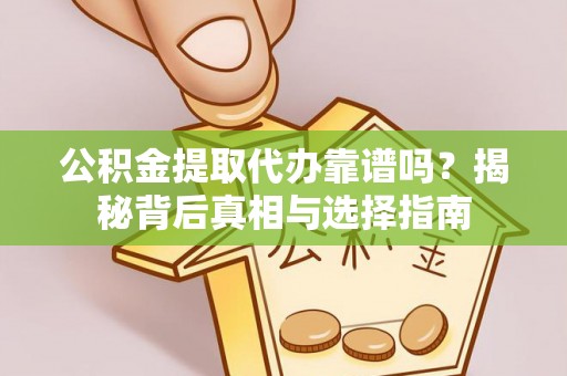 屯溪公积金提取代办靠谱吗？揭秘背后真相与选择指南