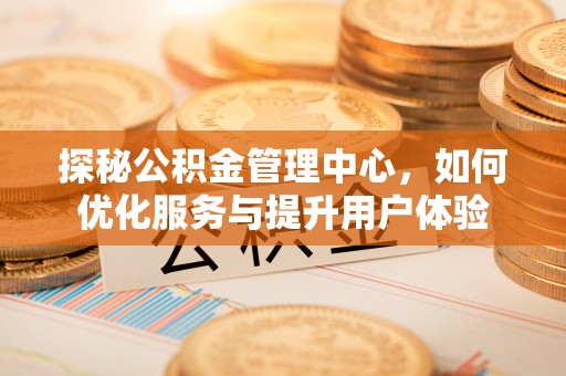 屯溪探秘公积金管理中心，如何优化服务与提升用户体验