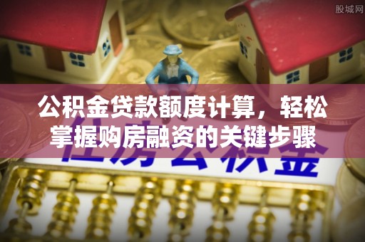 屯溪公积金贷款额度计算，轻松掌握购房融资的关键步骤