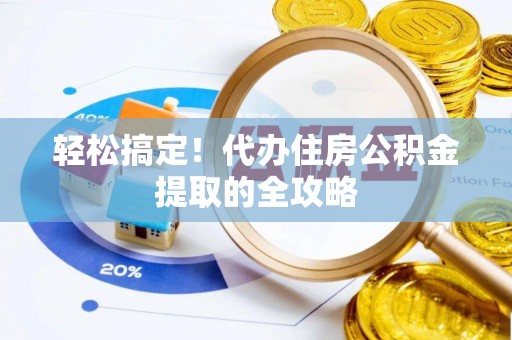 屯溪轻松搞定！代办住房公积金提取的全攻略