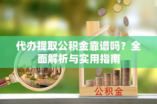 屯溪代办提取公积金靠谱吗？全面解析与实用指南