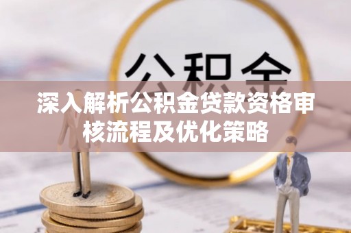 屯溪深入解析公积金贷款资格审核流程及优化策略