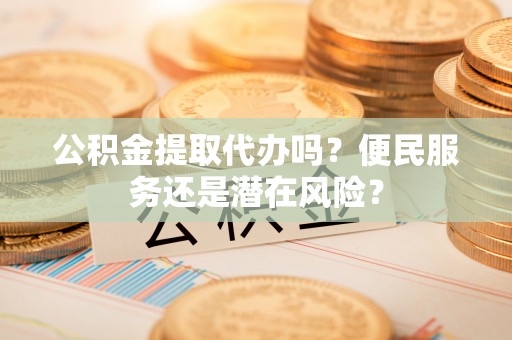 屯溪公积金提取代办吗？便民服务还是潜在风险？
