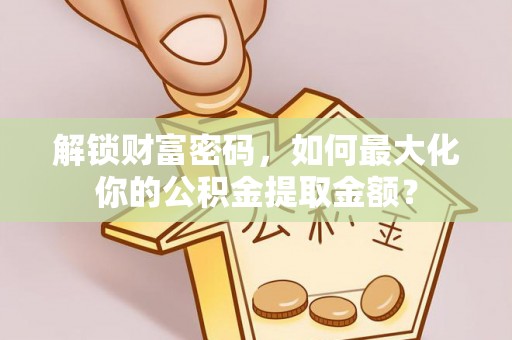 屯溪解锁财富密码，如何最大化你的公积金提取金额？