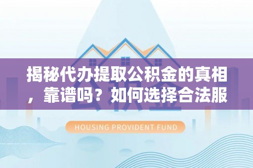 屯溪揭秘代办提取公积金的真相，靠谱吗？如何选择合法服务？
